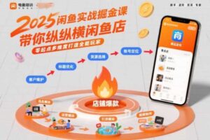 2025闲鱼实战掘金课，带你纵横闲鱼店，零起点多维度打造全能玩家