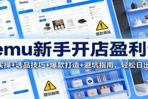 Temu新手开店盈利课:入驻实操+选品技巧+爆款打造+避坑指南,轻松日出万单