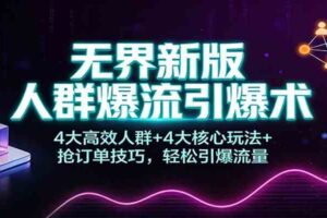 无界新版人群爆流引爆术：4大高效人群+4大核心玩法+抢订单技巧，轻松引爆流量
