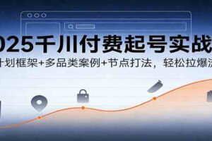 2025千川付费起号实战课:新计划框架+多品类案例+节点打法,轻松拉爆流量