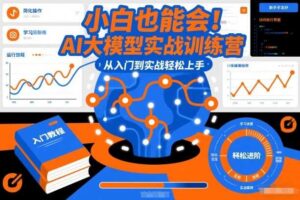 小白也能会!AI大模型实战训练营,从入门到实战轻松上手