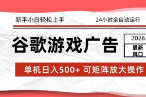 2026最新谷歌游戏广告 单机日入500+ 24小时全自动运行,新手小白轻松玩转