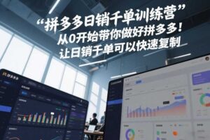 拼多多日销千单训练营，从0开始带你做好拼多多，让日销千单可以快速复制(更新26年1月)