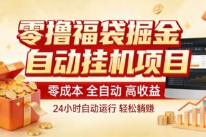 零撸福袋掘金!全自动挂机躺赚,新手也能上手