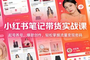 小红书笔记带货实战课:起号养号,爆款创作,轻松掌握流量变现密码