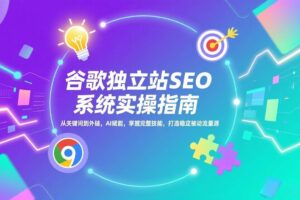 (17263期)谷歌独立站SEO系统实操(更新):从关键词到外链,AI赋能,掌握完整技能,打造稳定被动流量源