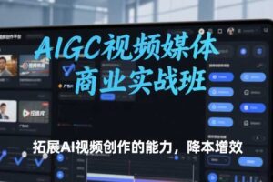 AIGC视频媒体商业实战班,拓展AI视频创作的能力,降本增效