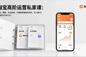 (17280期)淘宝高阶运营私家课:选品、爆款、全店动销,三模块构建盈利闭环,月入破5万(更新26年1月)