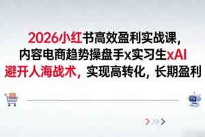 2026小红书高效盈利实战课,内容电商趋势操盘手x实习生xAI,避开人海战术,实现高转化,长期盈利