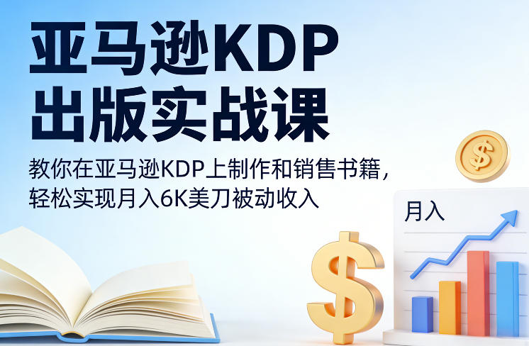 亚马逊KDP出版实战课,教你在亚马逊KDP上制作和销售书籍,轻松实现月入6K美刀被动收入