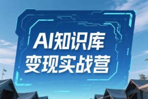 AI知识库变现实战营，不会做产品？不会变现？不会做内容？这一套，让你马上能卖+未来能做