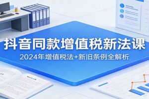 抖音同款增值税新法课:2024年增值税法+新旧条例全解析