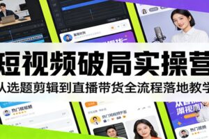 短视频破局实操营:从选题剪辑到直播带货全流程落地教学