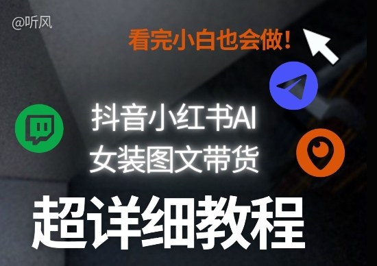 抖音小红书AI女装图文带货教程全拆解！小白看了也会做，可批量可矩阵玩法