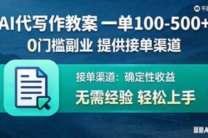 (17538期)AI代写作教案,一单100-500+,提供接单渠道,0门槛副业!