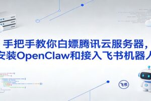 手把手教你白嫖腾讯云服务器，安装OpenClaw和接入飞书机器人