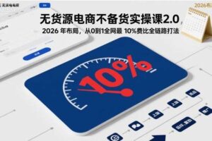 无货源电商不备货实操课2.0,2026年布局,从0到1全网最低10%费比全链路打法【更新26年3月】