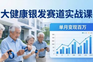 （17754期）大健康银发赛道实战课：拆解视频号线索型 IP 单月变现百万逻辑，教你精准获客高效变现