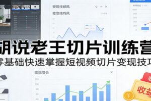 胡说老王切片训练营，零基础快速掌握短视频切片变现技巧