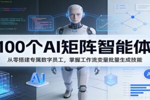 100个AI矩阵智能体,从零搭建专属数字员工,掌握工作流变量批量生成技能