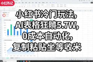 小红书冷门玩法,AI表格狂賺5.7W,0成本自动化,复制粘贴坐等收米