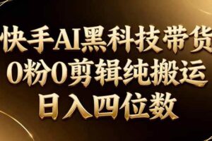 (17948期)26年最新快手AI黑科技带货,0粉0剪辑,纯搬运,日入四位数