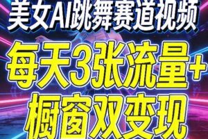 美女AI跳舞赛道视频，每天3张流量+橱窗双变现，新手保姆级制作教学