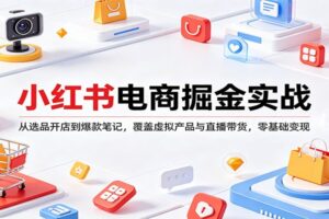 小红书电商掘金实战:从选品开店到爆款笔记,覆盖虚拟产品与直播带货,零基础变现